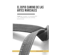El Ripio Camino de las Artes Marciales: Tomo III. Sobre la enseñanza y el aprendizaje en Artes Marciales