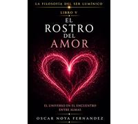 EL ROSTRO DEL AMOR: EL UNIVERSO EN EL ENCUENTRO ENTRE ALMAS: 5 (LA FILOSOFÍA DEL SER LUMÍNICO)