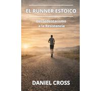 El Runner Estoico. Del sedentarismo a la resistencia: Entrenamiento físico, fortaleza mental y disciplina para correr más lejos, más fuerte y sin rendirse