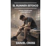 El Runner Estoico. Lesiones, Recuperación y Regreso Mental: Entrenamiento físico, fortaleza mental y disciplina para correr más lejos, más fuerte y sin rendirse