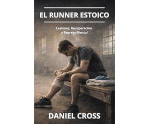 El Runner Estoico. Lesiones, Recuperación y Regreso Mental: Entrenamiento físico, fortaleza mental y disciplina para correr más lejos, más fuerte y sin rendirse