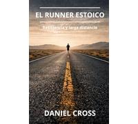 El Runner Estoico. Resistencia y Larga Distancia: Entrenamiento físico, fortaleza mental y disciplina para correr más lejos, más fuerte y sin rendirse