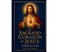 El Sagrado Corazón de Jesús: Un Refugio para el Alma - Novena, Letanías, Meditaciones, Nueve Primeros Viernes y Oraciones Tradicionales para Acompañar tu Vida