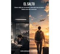 El Salto. Cómo viajé por el mundo y descubrí que el único límite eran mis creencias: Guía real para dejar el miedo atrás, salir de tu zona de confort y cambia tu vida viajando