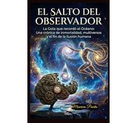 EL SALTO DEL OBSERVADOR: La Gota que recordó el Océano: Una crónica de inmortalidad, multiversos y el fin de la ilusión humana