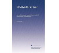 El Salvador at War: An Oral History of Conflict from the 1979 Insurrection to the Present
