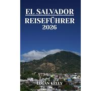 EL SALVADOR REISEFÜHRER 2026: Entdecken Sie El Salvadors Sehenswürdigkeiten, Aufenthalte und Erlebnisse mit praktischen Tipps und lokalen Einblicken