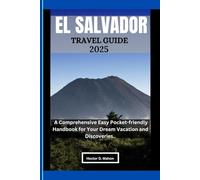 EL SALVADOR TRAVEL GUIDE 2025: A Comprehensive Easy Pocket-friendly Handbook for your Dream Vacation and Discoveries..