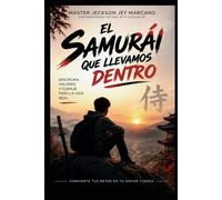 EL SAMURAI QUE LLEVAMOS DENTRO: Una historia de valentía, disciplina y crecimiento personal para despertar el guerrero interior