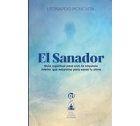 El sanador: Guía espiritual para vivir la alquimia interior que necesitas para sanar tu alma