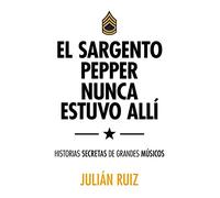 El sargento Pepper nunca estuvo allí: Historias secretas de grandes músicos (Música)