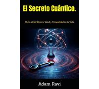 El Secreto Cuántico.: Cómo atraer Dinero, Salud y Prosperidad en tu Vida.