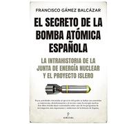 El Secreto de la bomba atómica española: La intrahistoria de la Junta de Energía Nuclear y el Proyecto Islero (Historia)