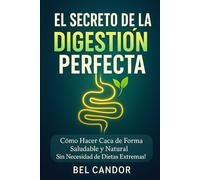 EL SECRETO DE LA DIGESTIÓN PERFECTA: Cómo Hacer Caca de Forma Saludable y Natural ¡Sin Necesidad de Dietas Extremas!