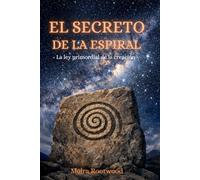 El secreto de la espiral - La ley primordial de la creación: Un símbolo de las antiguas culturas, de la naturaleza, de la vida, de la conciencia, del tiempo y del orden cósmico