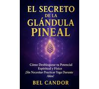 EL SECRETO DE LA GLÁNDULA PINEAL: Cómo Desbloquear tu Potencial Espiritual y Físico ¡Sin Necesitar Practicar Yoga Durante Años!: 5 (Glándula Pineal y Supraconciencia ACTIVADA)