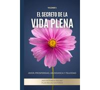 El Secreto de la Vida Plena: Amor, Prosperidad, Abundancia y Felicidad