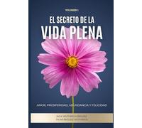 El Secreto de la Vida Plena: Amor, Prosperidad, Abundancia y Felicidad