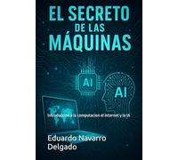El Secreto De Las Maquinas: Introduccion a la computacion , el internet y la IA