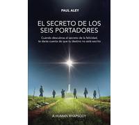 El secreto de los seis portadores: Cuando descubras el secreto de la felicidad, te darás cuenta de que tu destino no está escrito