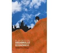El secreto del desarrollo económico: Cómo el pensamiento económico ha sido incapaz de explicar por qué pocos países alcanzan el desarrollo económico y la mayoría fracasan