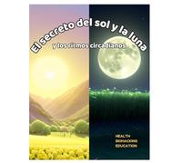 El Secreto del sol y la Luna y los ritmos circadianos: Cómo la luz del día y la noche nos ayudan a dormir, crecer y estar felices.
