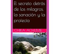 El secreto detrás de los milagros, la sanación y la profecía