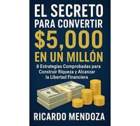 El Secreto para Convertir $5,000 en Un Millón: 8 Estrategias Comprobadas para Construir Riqueza y Alcanzar la Libertad Financiera[Spanish Edition]