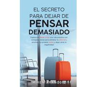 El secreto para dejar de pensar demasiado: Explora en Modo Viaje una ruta práctica con consignas claras para entrenar tu atención, alcanzar tus propias metas y dejar atrás la negatividad