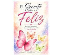 EL SECRETO PARA SER FELIZ: RECONECTA CONTIGO Y DESPIERTA A UNA VIDA CON SENTIDO