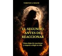 EL SEGUNDO ANTES DE REACCIONAR: Cómo dejar de reaccionar y empezar a elegir tu vida.