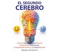 El Segundo Cerebro: Cómo el Microbioma Intestinal Controla Tus Emociones, Tu Estado de Ánimo y Tu Salud Mental