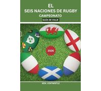 EL SEIS NACIONES DE RUGBY CAMPEONATO GUÍA DE VIAJE 2026: Ciudades con estadios, secretos para los partidos, tradiciones de los aficionados, ... Francia, Irlanda, Italia, Escocia y Gales.
