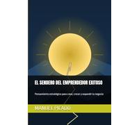 EL SENDERO DEL EMPRENDEDOR EXITOSO: Pensamiento estratégico para crear, crecer y expandir tu negocio