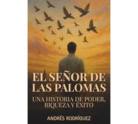 El Señor de las Palomas: Una historia de Poder, Riqueza y Éxito.