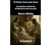 El Señor Jesús que Sana Volumen V: Acompañar al Enfermo: El Ministerio del Consuelo