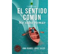 El sentido común no sabe remar: Todo lo que tienes que saber para alcanzar tus sueños