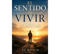 EL SENTIDO DE VIVIR: Cómo construir una vida que merece la pena (Entender lo que sientes)