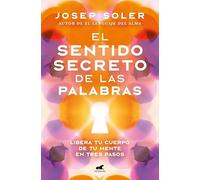 El sentido secreto de las palabras: Libera tu cuerpo de tu mente en tres pasos (Vergara)