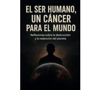 El ser humano, un cáncer para el mundo: Reflexiones sobre la destrucción y la redención del planeta