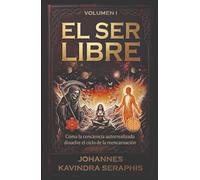 EL SER LIBRE: Cómo la conciencia autorrealizada disuelve el ciclo de la reencarnación (COLECCIÓN EXCLUSIVA: DEVELANDO LOS GRANDES MISTERIOS DEL SER)