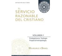 El Servicio Razonable del Cristiano - Vol. 1: Prolegomeno, Teologia Propia & Antropologia