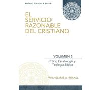 El Servicio Razonable del Cristiano - Vol. 5: Etica Cristiana, Escatologia & Teologia Biblica