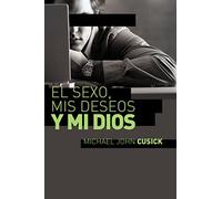 El sexo, mis deseos y mi Dios: Cómo descubir el deseo divino debajo de la lucha sexual