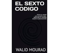 EL SEXTO CODIGO: Activa tu mente para atraerlo todo y reescribe tu realidad desde el subconsciente