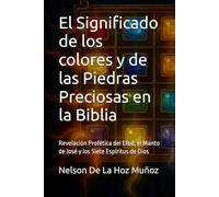 El Significado de los colores y de las Piedras Preciosas en la Biblia: Revelación Profética del Efod, el Manto de José y los Siete Espíritus de Dios