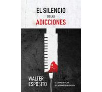 El silencio de las adicciones: El camino de salida del infierno de la adicción