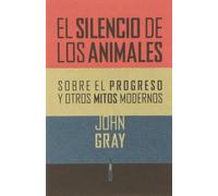 El Silencio De Los Animales: Sobre el progreso y otros mitos modernos (ENSAYO)
