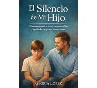 El Silencio de Mi Hijo: Cómo recuperar la conexión con tu hijo y ayudarlo a expresar lo que siente