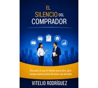 El silencio del comprador: Descubre lo que el cliente nunca dice, pero siempre piensa antes de tomar una decisión. (El poder de la Conversación)